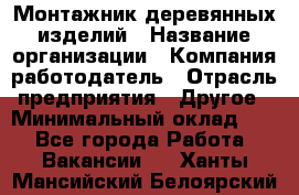 Монтажник деревянных изделий › Название организации ­ Компания-работодатель › Отрасль предприятия ­ Другое › Минимальный оклад ­ 1 - Все города Работа » Вакансии   . Ханты-Мансийский,Белоярский г.